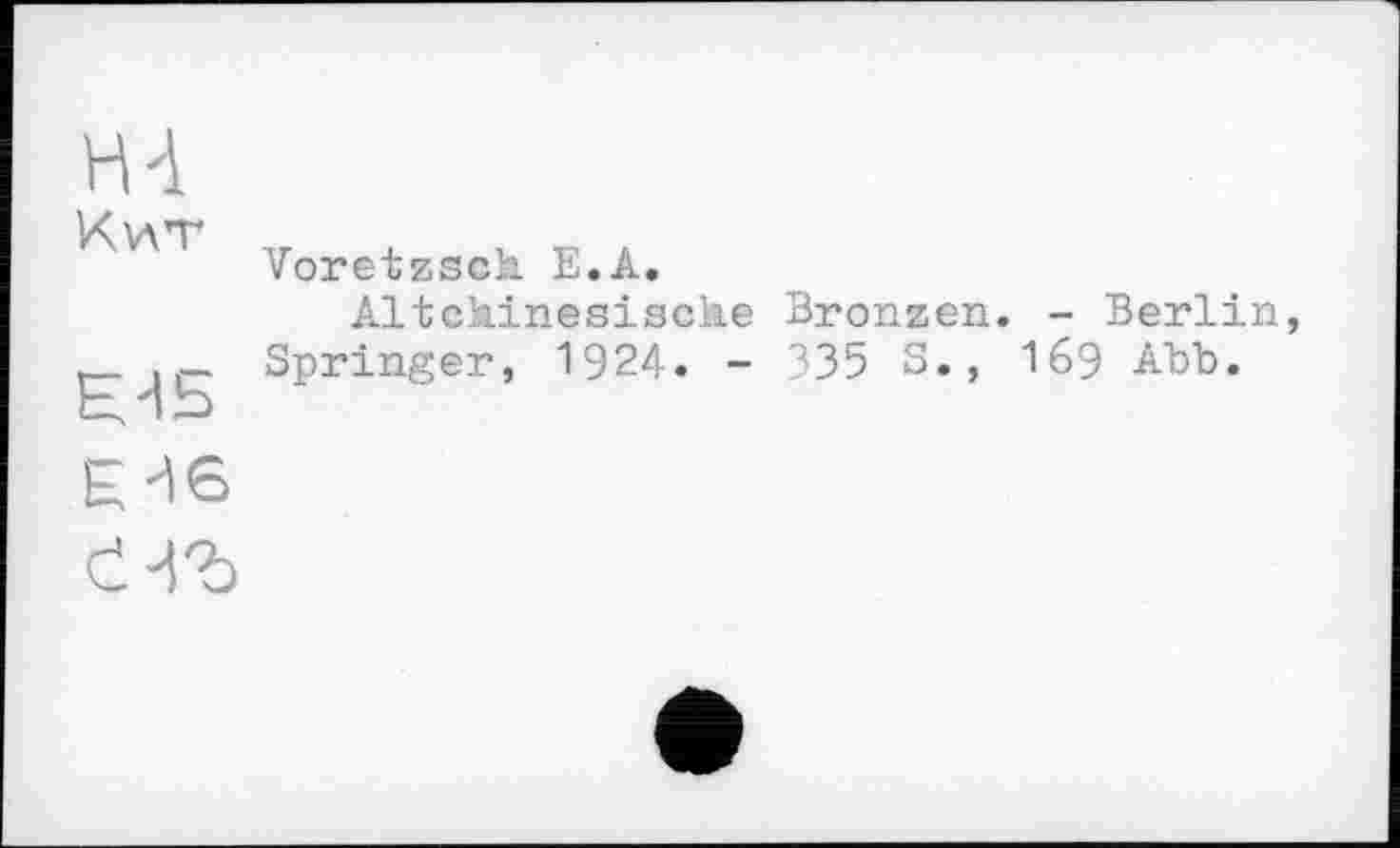 ﻿Hi
Кит
Voretzsch Е.А.
Altchinesische Bronzen Springer, 1924. - 335 S.,
- Berlin I69 Abb.